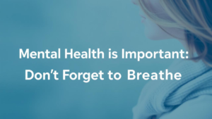 Mental Health is Important - Don't Forget to Breathe